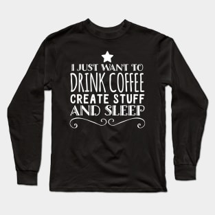 I just want to drink coffee create stuff and sleep Long Sleeve T-Shirt